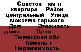 Сдается 2 км-н квартира  › Район ­ центральный › Улица ­ максима горького › Дом ­ 55 › Этажность дома ­ 10 › Цена ­ 14 000 - Тюменская обл., Тюмень г. Недвижимость » Квартиры аренда   